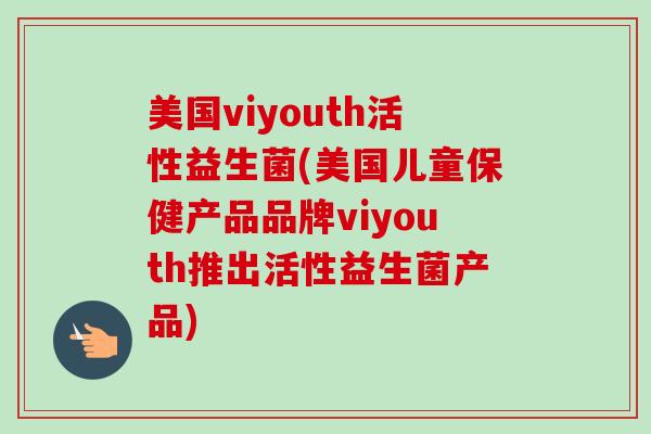 美国viyouth活性益生菌(美国儿童保健产品品牌viyouth推出活性益生菌产品)