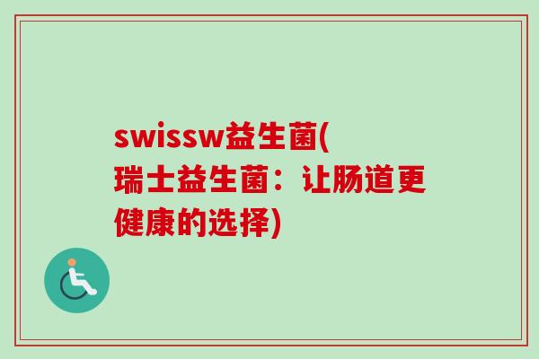swissw益生菌(瑞士益生菌：让肠道更健康的选择)