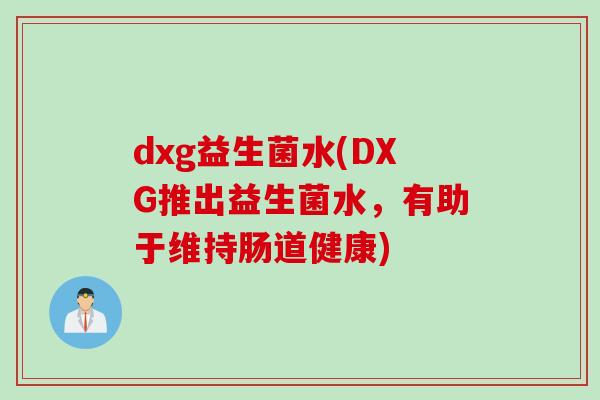 dxg益生菌水(dxg推出益生菌水，有助于维持肠道健康)