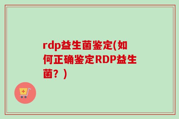 rdp益生菌鉴定(如何正确鉴定rdp益生菌？)