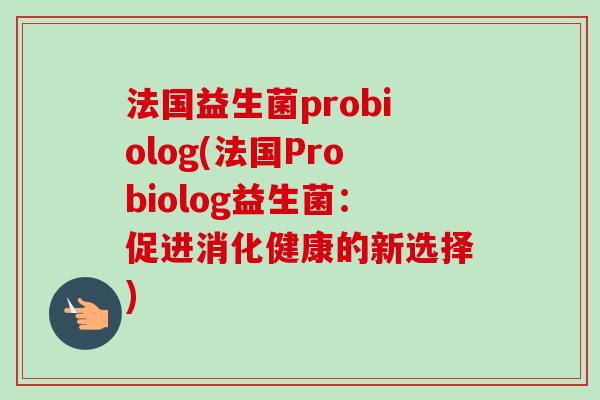 法国益生菌probiolog(法国probiolog益生菌：促进消化健康的新选择)
