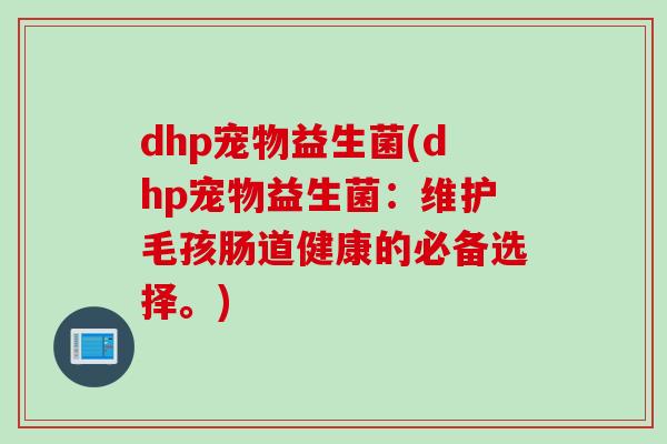 dhp宠物益生菌(dhp宠物益生菌：维护毛孩肠道健康的必备选择。)
