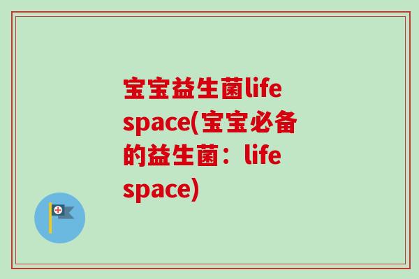 宝宝益生菌life space(宝宝必备的益生菌：life space)