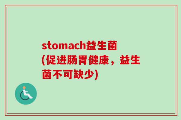 stomach益生菌(促进肠胃健康，益生菌不可缺少)