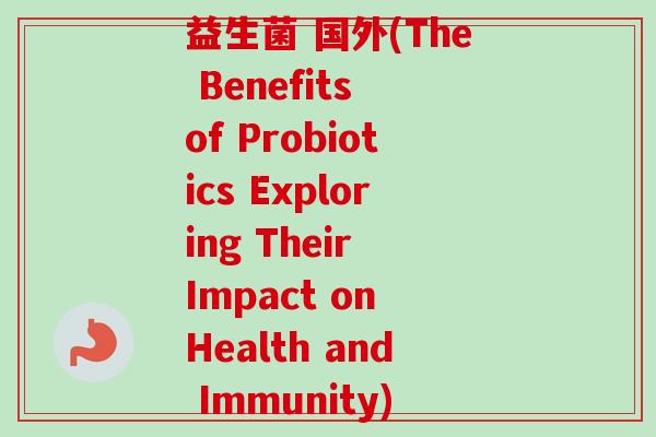 益生菌 国外(the benefits of probiotics exploring their impact on health and immunity)