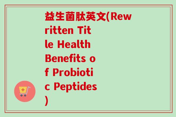 益生菌肽英文(rewritten title health benefits of probiotic peptides)